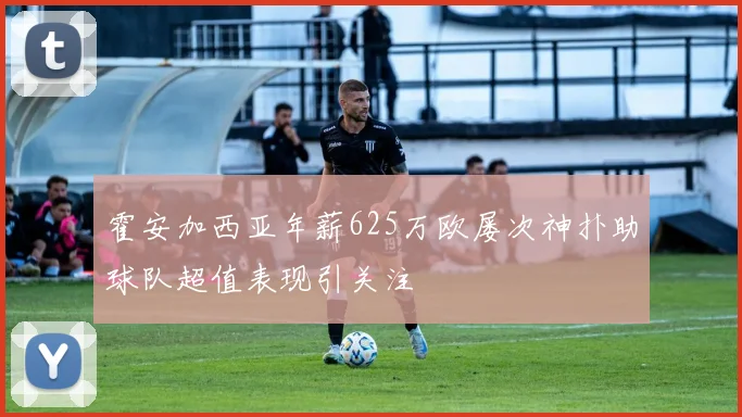 霍安加西亚年薪625万欧屡次神扑助球队超值表现引关注