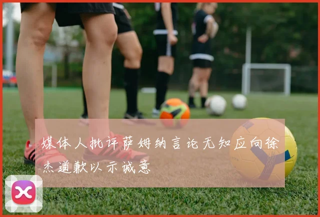 媒体人批评萨姆纳言论无知应向徐杰道歉以示诚意