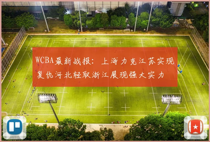 WCBA最新战报：上海力克江苏实现复仇河北轻取浙江展现强大实力