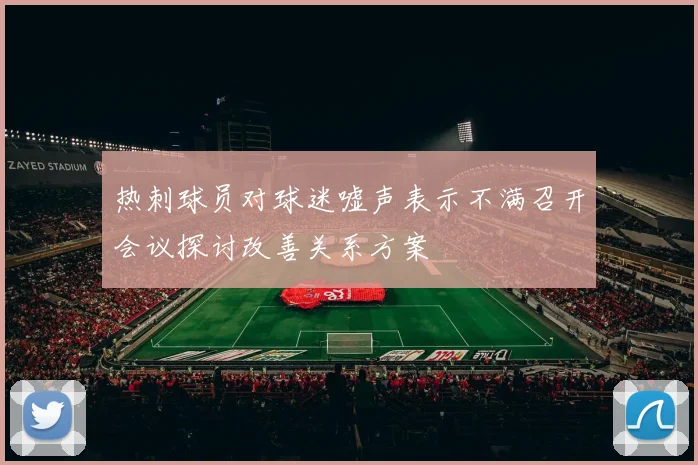 热刺球员对球迷嘘声表示不满召开会议探讨改善关系方案