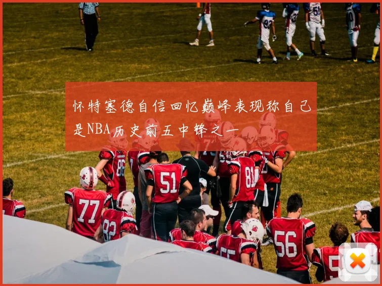 怀特塞德自信回忆巅峰表现称自己是NBA历史前五中锋之一
