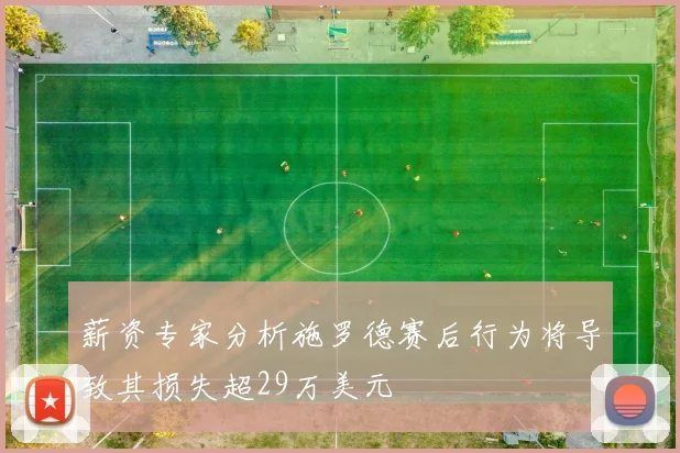 薪资专家分析施罗德赛后行为将导致其损失超29万美元