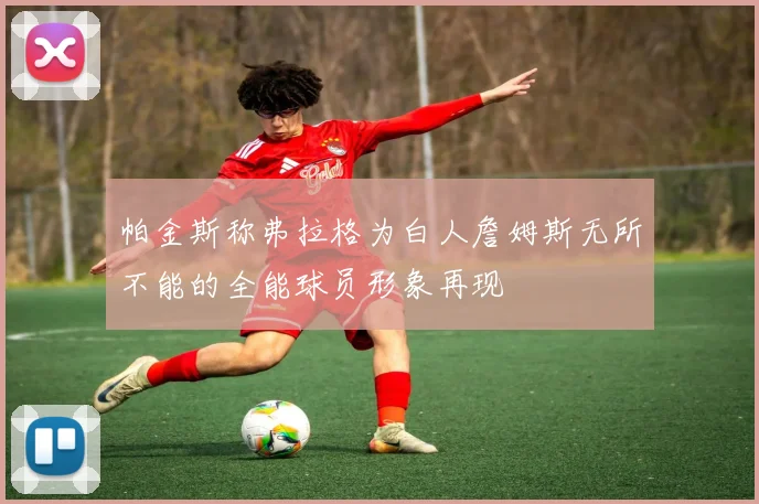 帕金斯称弗拉格为白人詹姆斯无所不能的全能球员形象再现