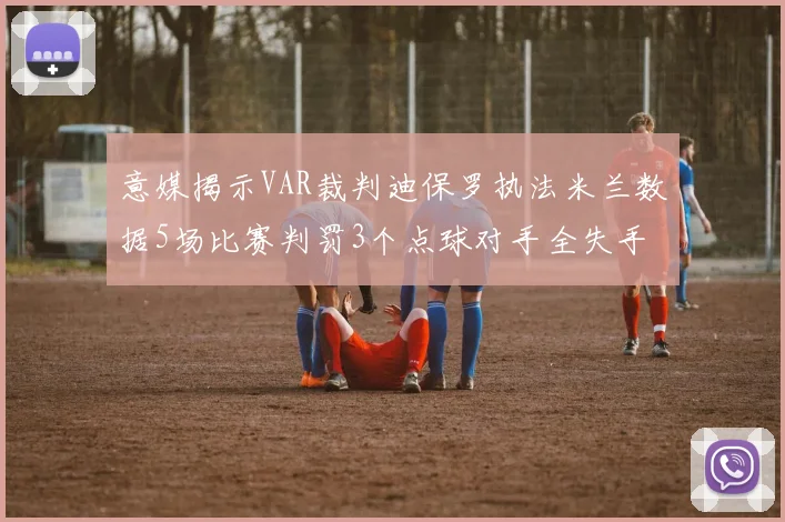 意媒揭示VAR裁判迪保罗执法米兰数据5场比赛判罚3个点球对手全失手