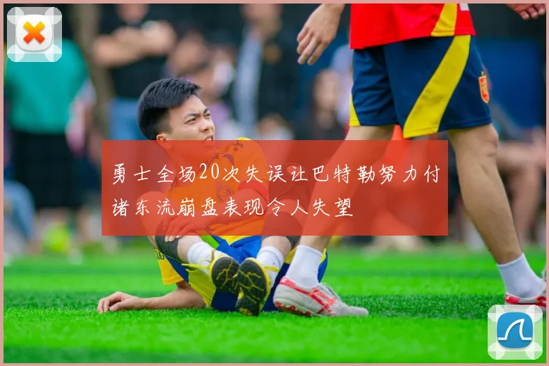 勇士全场20次失误让巴特勒努力付诸东流崩盘表现令人失望