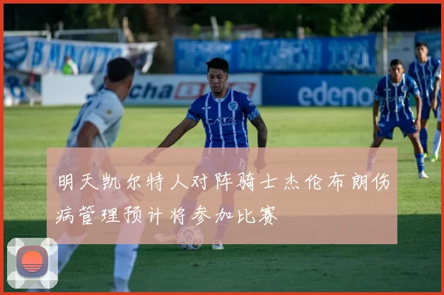 明天凯尔特人对阵骑士杰伦布朗伤病管理预计将参加比赛