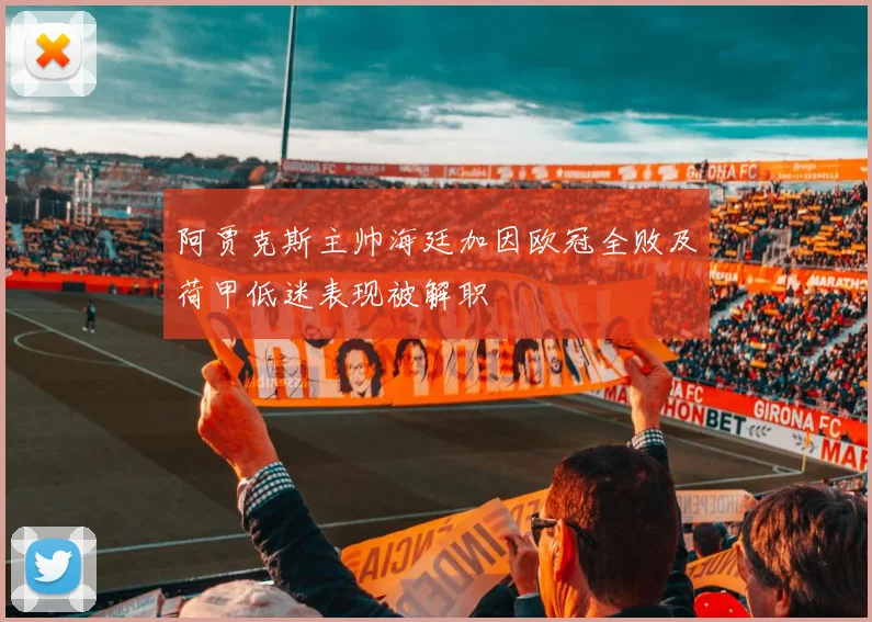 阿贾克斯主帅海廷加因欧冠全败及荷甲低迷表现被解职
