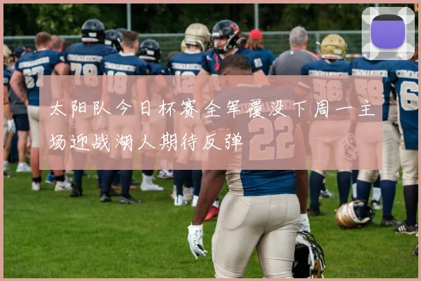 太阳队今日杯赛全军覆没下周一主场迎战湖人期待反弹