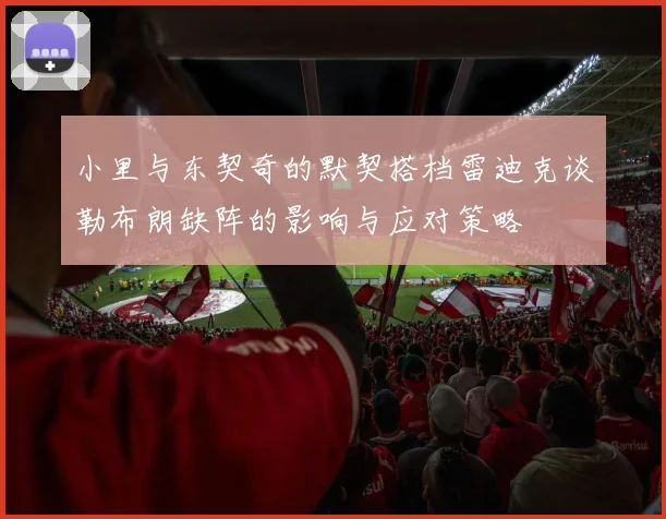 小里与东契奇的默契搭档雷迪克谈勒布朗缺阵的影响与应对策略
