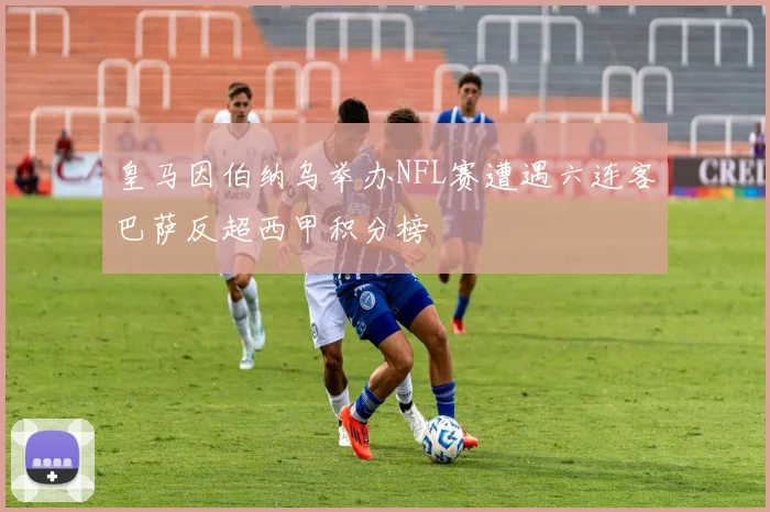 皇马因伯纳乌举办NFL赛遭遇六连客巴萨反超西甲积分榜