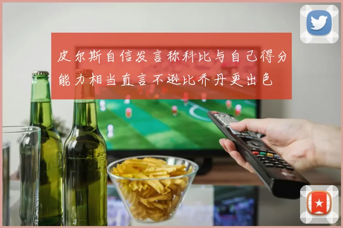 皮尔斯自信发言称科比与自己得分能力相当直言不逊比乔丹更出色