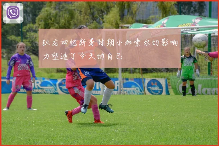 狄龙回忆新秀时期小加索尔的影响力塑造了今天的自己