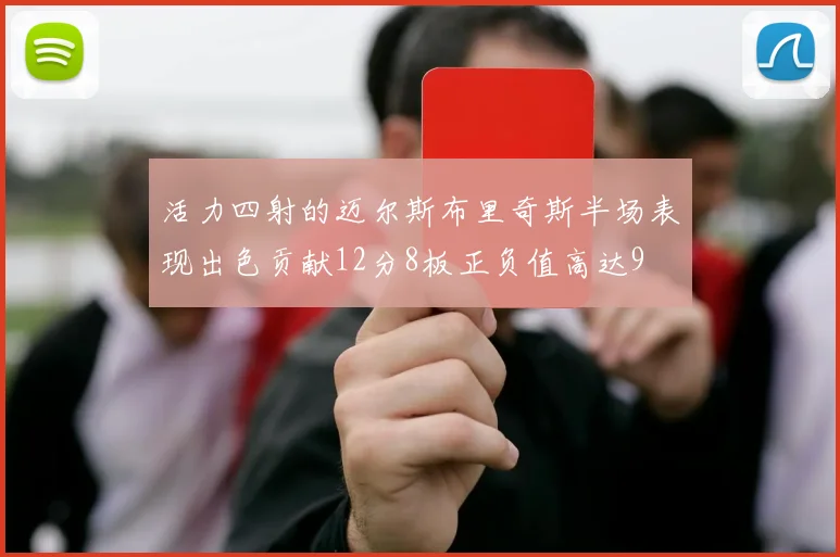 活力四射的迈尔斯布里奇斯半场表现出色贡献12分8板正负值高达9