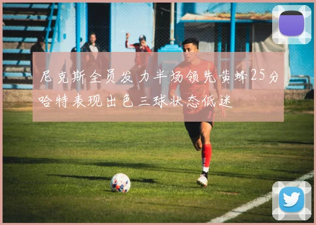 尼克斯全员发力半场领先黄蜂25分哈特表现出色三球状态低迷