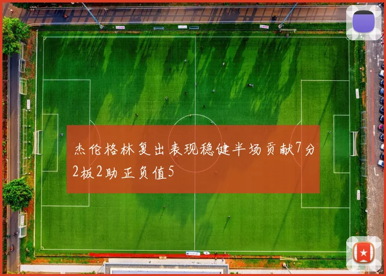 杰伦格林复出表现稳健半场贡献7分2板2助正负值5
