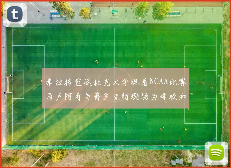 弗拉格重返杜克大学观看NCAA比赛马卢阿奇与普罗克特现场为母校加油助威