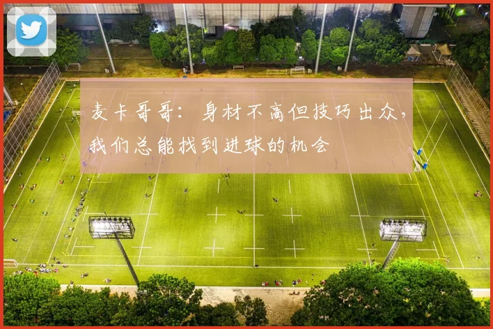 麦卡哥哥：身材不高但技巧出众，我们总能找到进球的机会