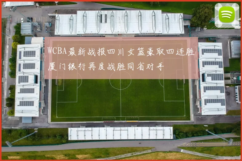 WCBA最新战报四川女篮豪取四连胜厦门银行再度战胜同省对手