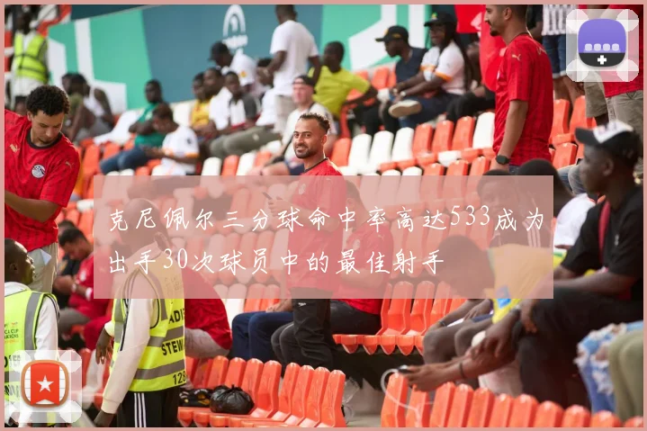 克尼佩尔三分球命中率高达533成为出手30次球员中的最佳射手