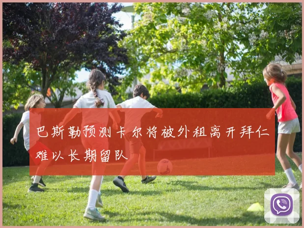 巴斯勒预测卡尔将被外租离开拜仁难以长期留队